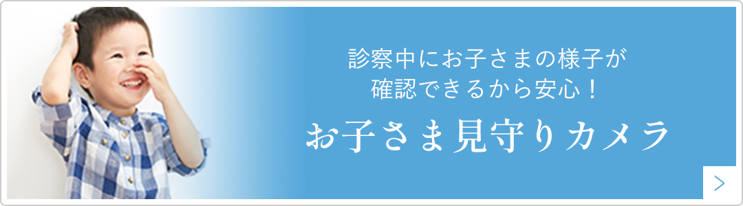 診察中にお子さまの様子が確認できるから安心！お子さま見守りカメラ